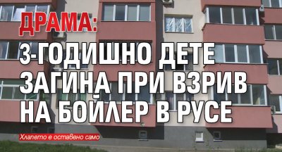 ДРАМА: 3-годишно дете загина при взрив на бойлер в Русе
