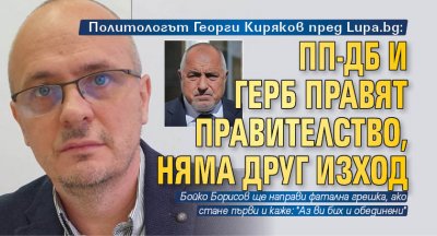 Политологът Георги Киряков пред Lupa.bg: ПП-ДБ и ГЕРБ правят правителство, няма друг изход 