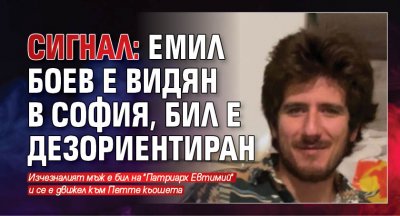 Сигнал: Емил Боев е видян в София, бил е дезориентиран