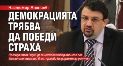 Настимир Ананиев: Демокрацията трябва да победи страха