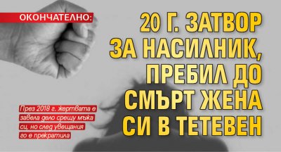 ОКОНЧАТЕЛНО: 20 г. затвор за насилник, пребил до смърт жена си в Тетевен