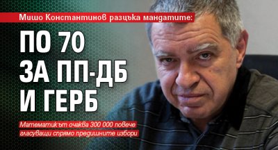 Мишо Константинов разцъка мандатите: По 70 за ПП-ДБ и ГЕРБ