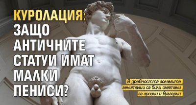 Куролация: Защо античните статуи имат малки пениси?