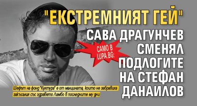 Само в Lupa.bg: "Екстремният гей" Сава Драгунчев сменял подлогите на Стефан Данаилов