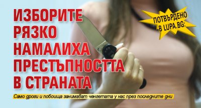 Потвърдено в Lupa.bg: Изборите рязко намалиха престъпността в страната