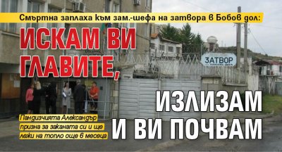 Смъртна заплаха към зам.-шефа на затвора в Бобов дол: Искам ви главите, излизам и ви почвам