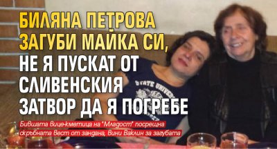 Биляна Петрова загуби майка си, не я пускат от Сливенския затвор да я погребе