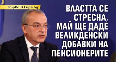 Първо в Lupa.bg: Властта се стресна, май ще даде великденски добавки на пенсионерите
