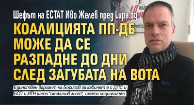 Шефът на ЕСТАТ Иво Желев пред Lupa.bg: Коалицията ПП-ДБ може да се разпадне до дни след загубата на вота