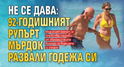 Не се дава: 92-годишният Рупърт Мърдок развали годежа си