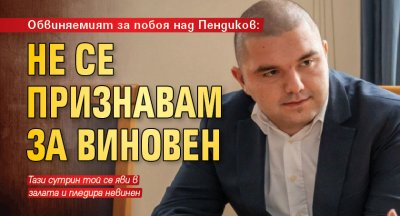 Обвиняемият за побоя над Пендиков: Не се признавам за виновен