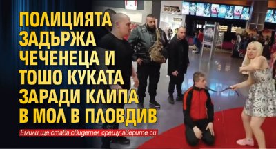 Полицията задържа Чеченеца и Тошо Куката заради клипа в мол в Пловдив