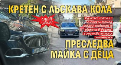 Само в Lupa.bg: Кретен с лъскава кола преследва майка с деца (СНИМКИ)