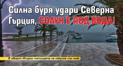 Силна буря удари Северна Гърция, Солун е под вода!