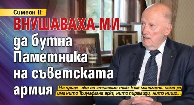 Симеон II: Внушаваха ми да бутна Паметника на съветската армия