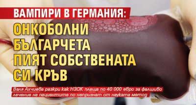 ВАМПИРИ В ГЕРМАНИЯ: Онкоболни българчета пият собствената си кръв