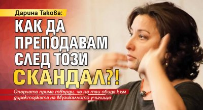 Дарина Такова: Как да преподавам след този скандал?!