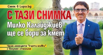Смях в Lupa.bg: С тази снимка Милко Калайджиев ще се бори за кмет 