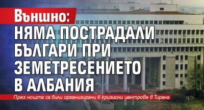 Външно: Няма пострадали българи при земетресението в Албания