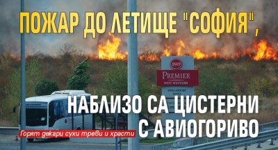Пожар до летище "София", наблизо са цистерни с авиогориво