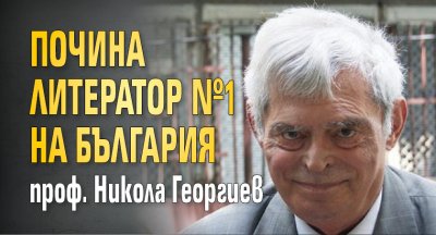Почина литератор №1 на България проф. Никола Георгиев