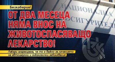 Безхаберие! От два месеца няма внос на животоспасяващо лекарство!