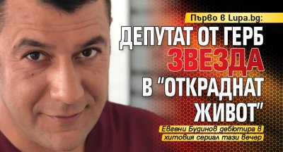 Първо в Lupa.bg: Депутат от ГЕРБ звезда в "Откраднат живот"