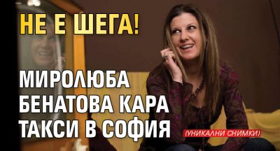 Не е шега! Миролюба Бенатова кара такси в София (уникални снимки)