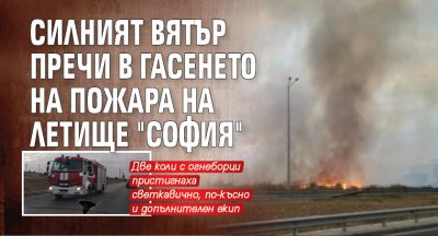 Силният вятър пречи в гасенето на пожара на летище "София"