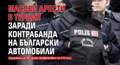 Масови арести в Турция заради контрабанда на български автомобили