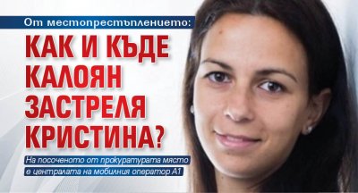 От местопрестъплението: Как и къде Калоян застреля Кристина?
