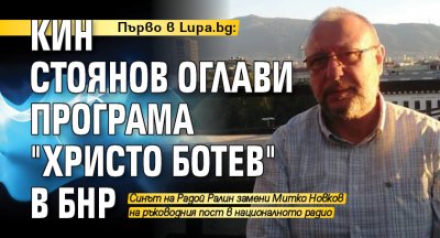 Първо в Lupa.bg: Кин Стоянов оглави Програма "Христо Ботев" в БНР