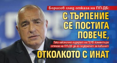 Борисов след отказа на ПП-ДБ: С търпение се постига повече, отколкото с инат
