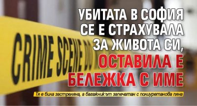 Убитата в София се е страхувала за живота си, оставила е бележка с име