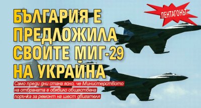 Пентагонът: България е предложила своите МиГ-29 на Украйна