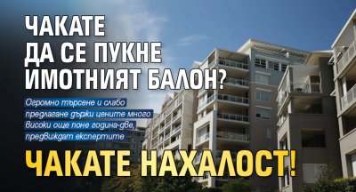 Чакате да се пукне имотният балон? Чакате нахалост!