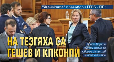 "Женските" преговори ГЕРБ - ПП: На тезгяха са Гешев и КПКОНПИ