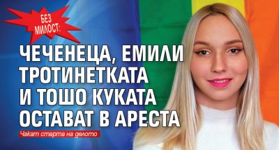 Без милост: Чеченеца,  Емили Тротинетката и Тошо Куката остават в ареста