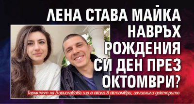 Лена става майка навръх рождения си ден през октомври?