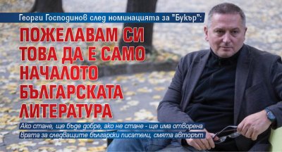Георги Господинов след номинацията за "Букър": Пожелавам си това да е само началото българската литература