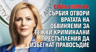 Сийка Милева: Сърбия отвори вратата на обвиняеми за тежки криминални престъпления да избегнат правосъдие