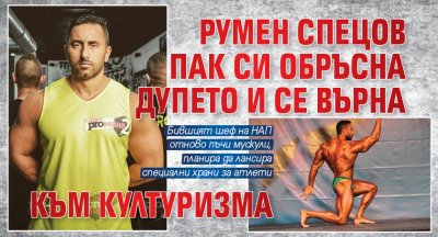 Румен Спецов пак си обръсна дупето и се върна към културизма