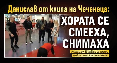 Данислав от клипа на Чеченеца: Хората се смееха, снимаха