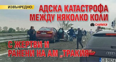 ИЗВЪНРЕДНО! Адска катастрофа между няколко коли с жертви и ранени на АМ „Тракия” (снимки)