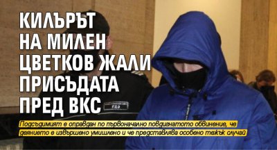 Килърът на Милен Цветков жали присъдата пред ВКС