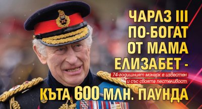 Чарлз III по-богат от мама Елизабет - къта 600 млн. паунда