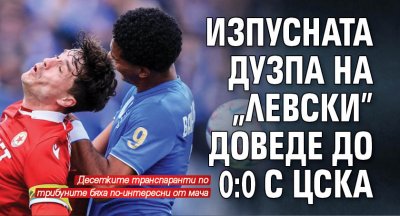 Изпусната дузпа на "Левски" доведе до 0:0 с ЦСКА