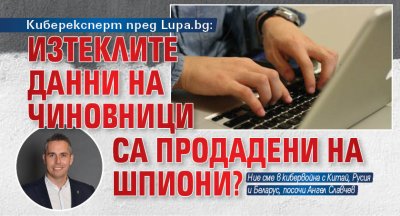 Киберексперт пред Lupa.bg: Изтеклите данни на чиновници са продадени на шпиони?