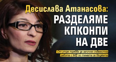 Десислава Атанасова: Разделяме КПКОНПИ на две