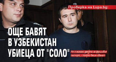 Проверка на Lupa.bg: Още бавят в Узбекистан убиеца от "Соло"